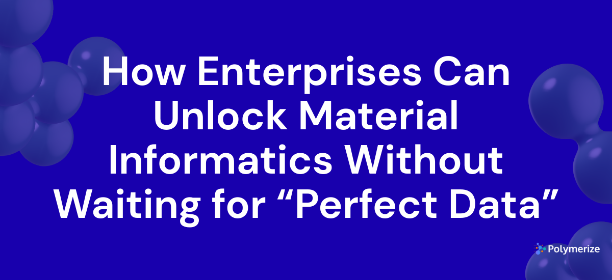 From Data Chaos to Real Impact: How Enterprises Can Unlock Material Informatics Without Waiting for “Perfect Data”