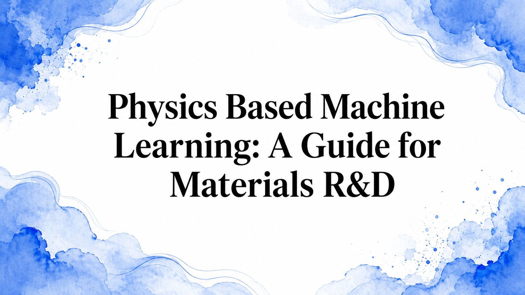 Physics Based Machine Learning: A Guide for Materials R&D