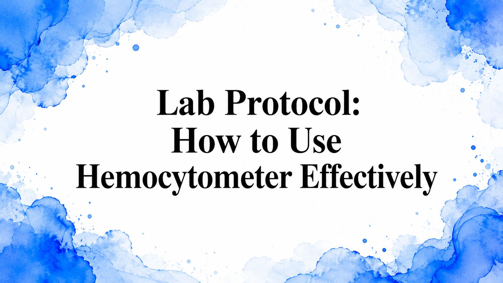 Lab Protocol: How to Use Hemocytometer Effectively
