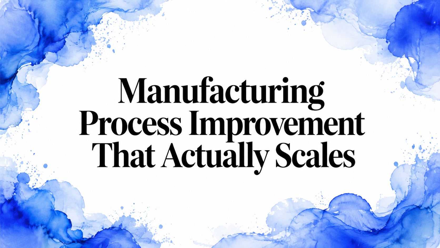 Manufacturing Process Improvement That Actually Scales
