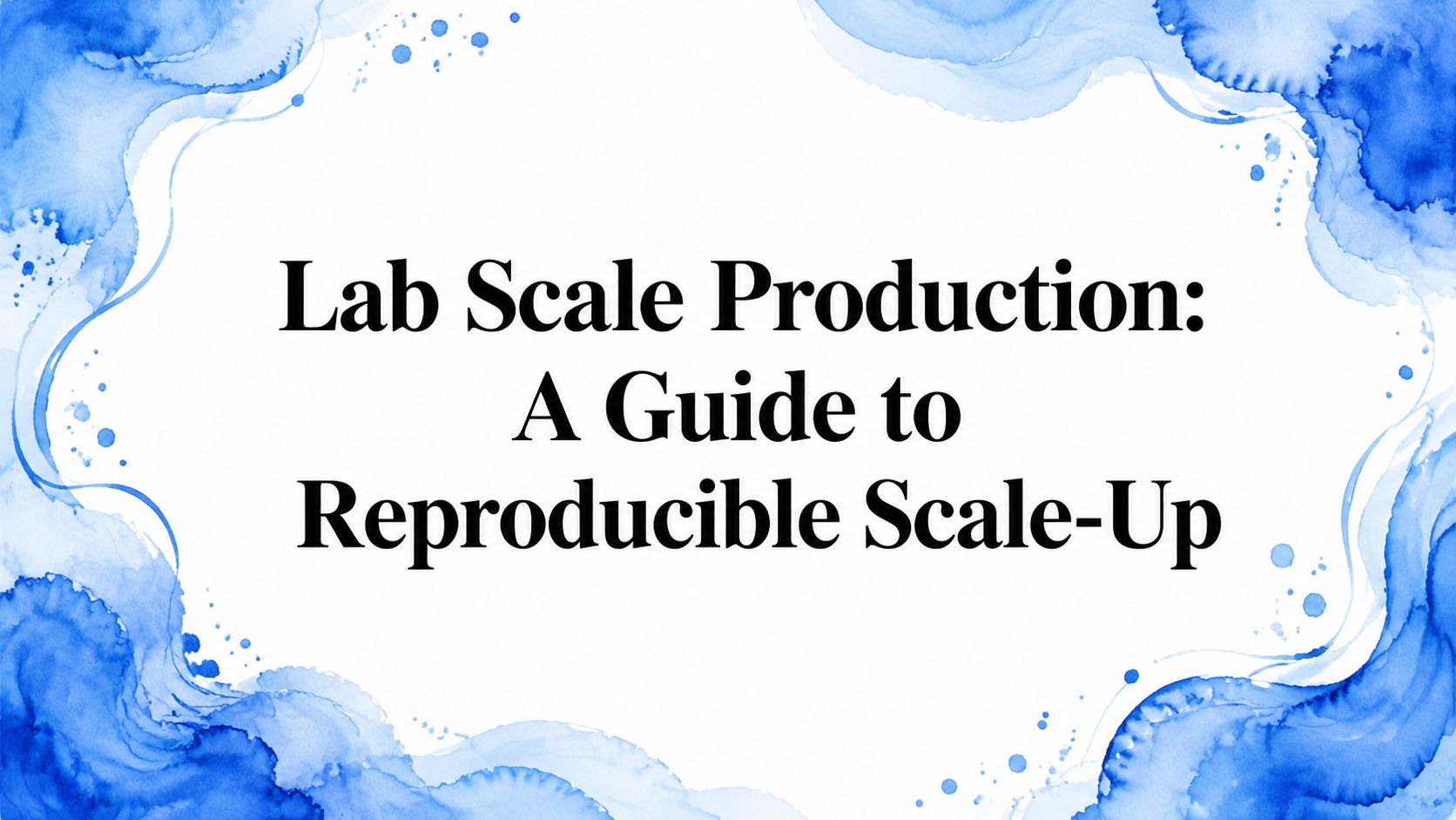 Lab Scale Production: A Guide to Reproducible Scale-Up