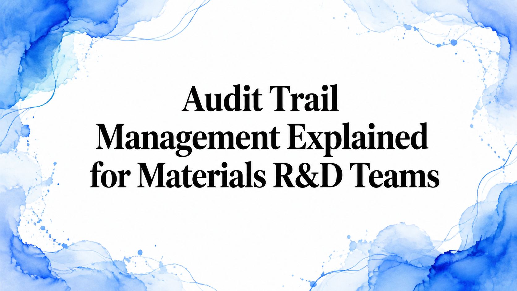 Audit Trail Management Explained for Materials R&D Teams