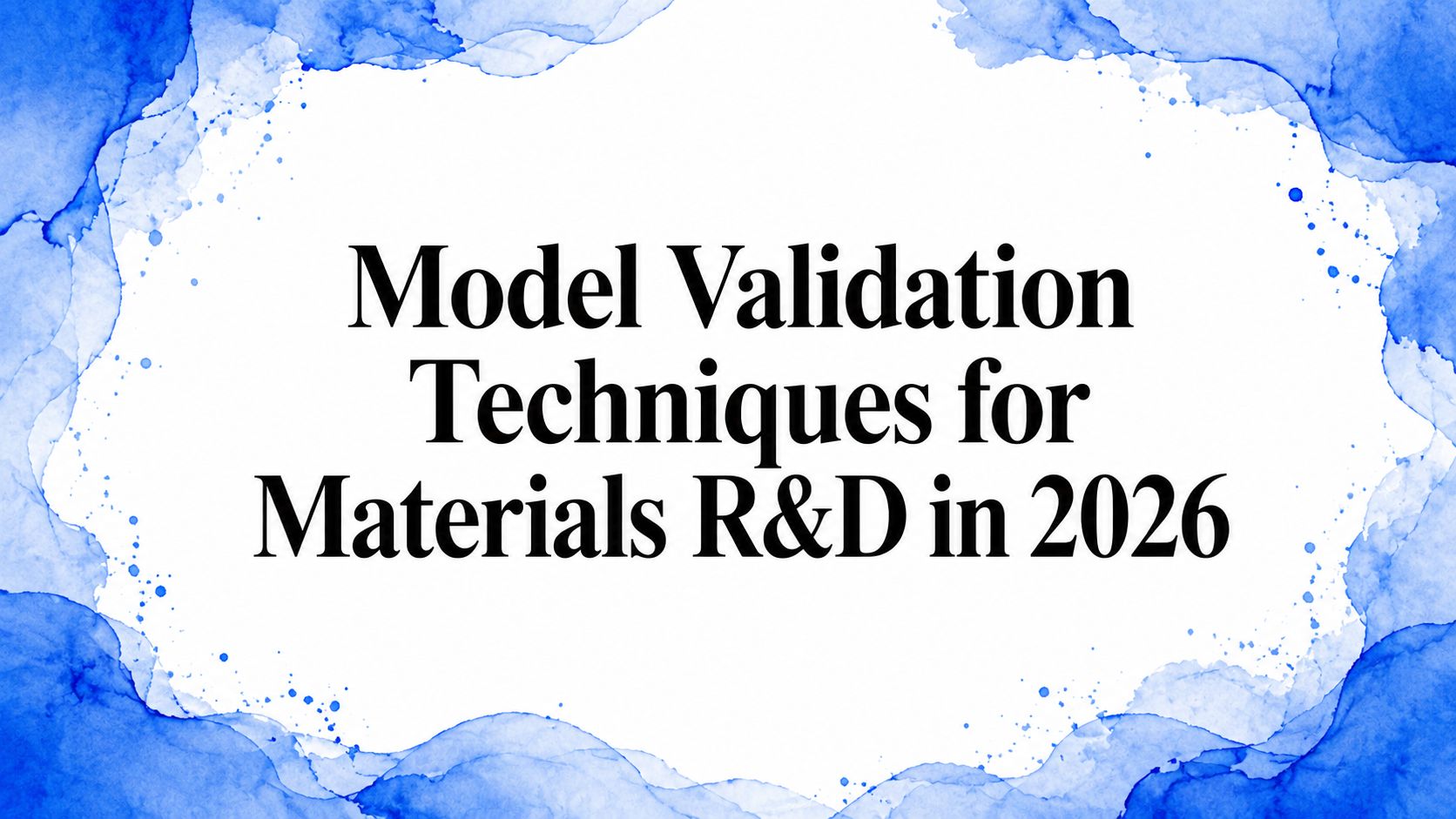Model Validation Techniques for Materials R&D in 2026
