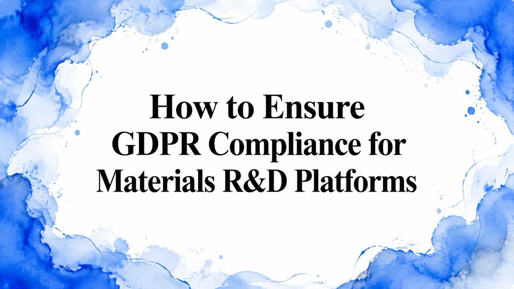 How to Ensure GDPR Compliance for Materials R&D Platforms