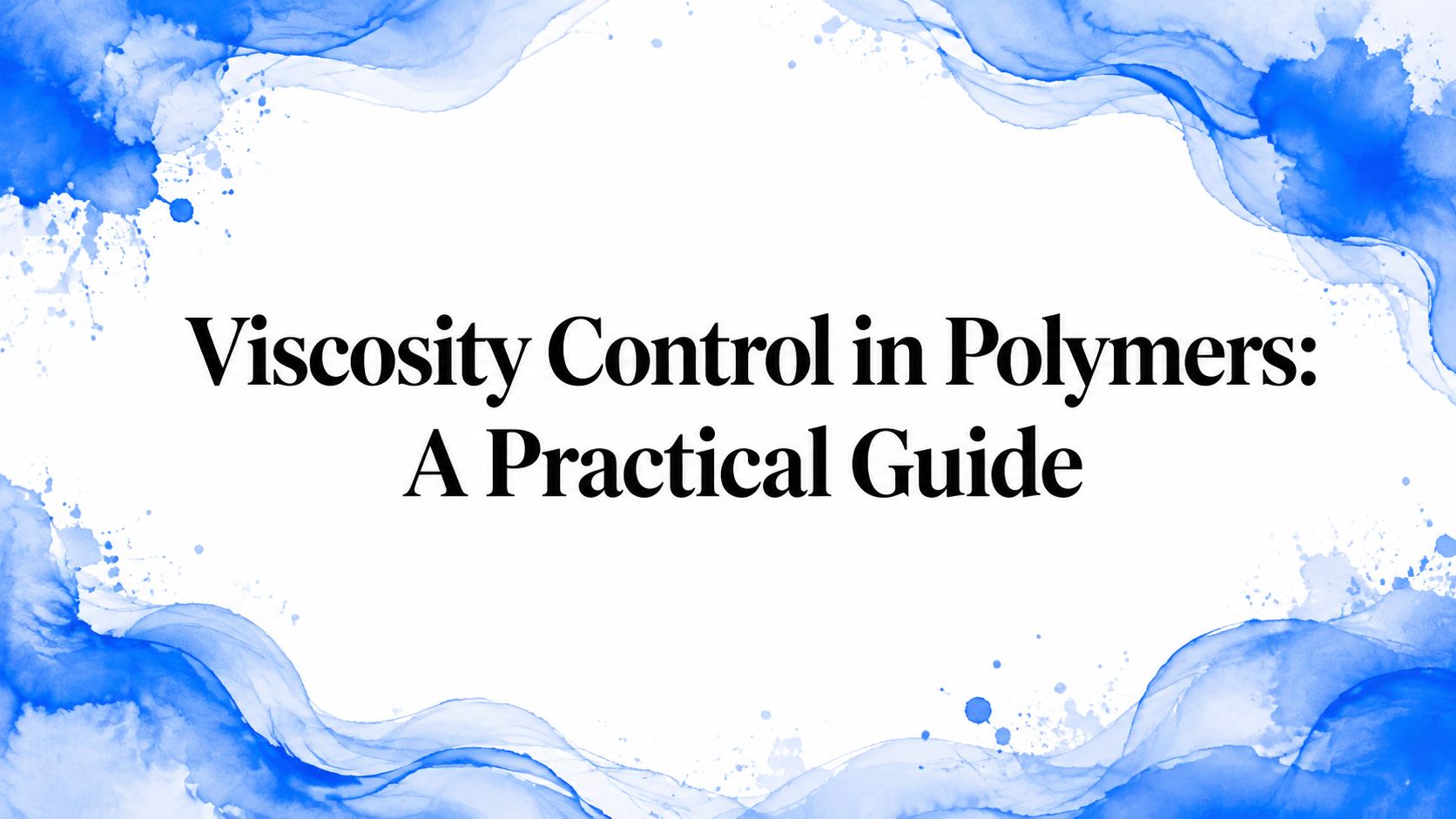 Viscosity Control in Polymers: A Practical Guide