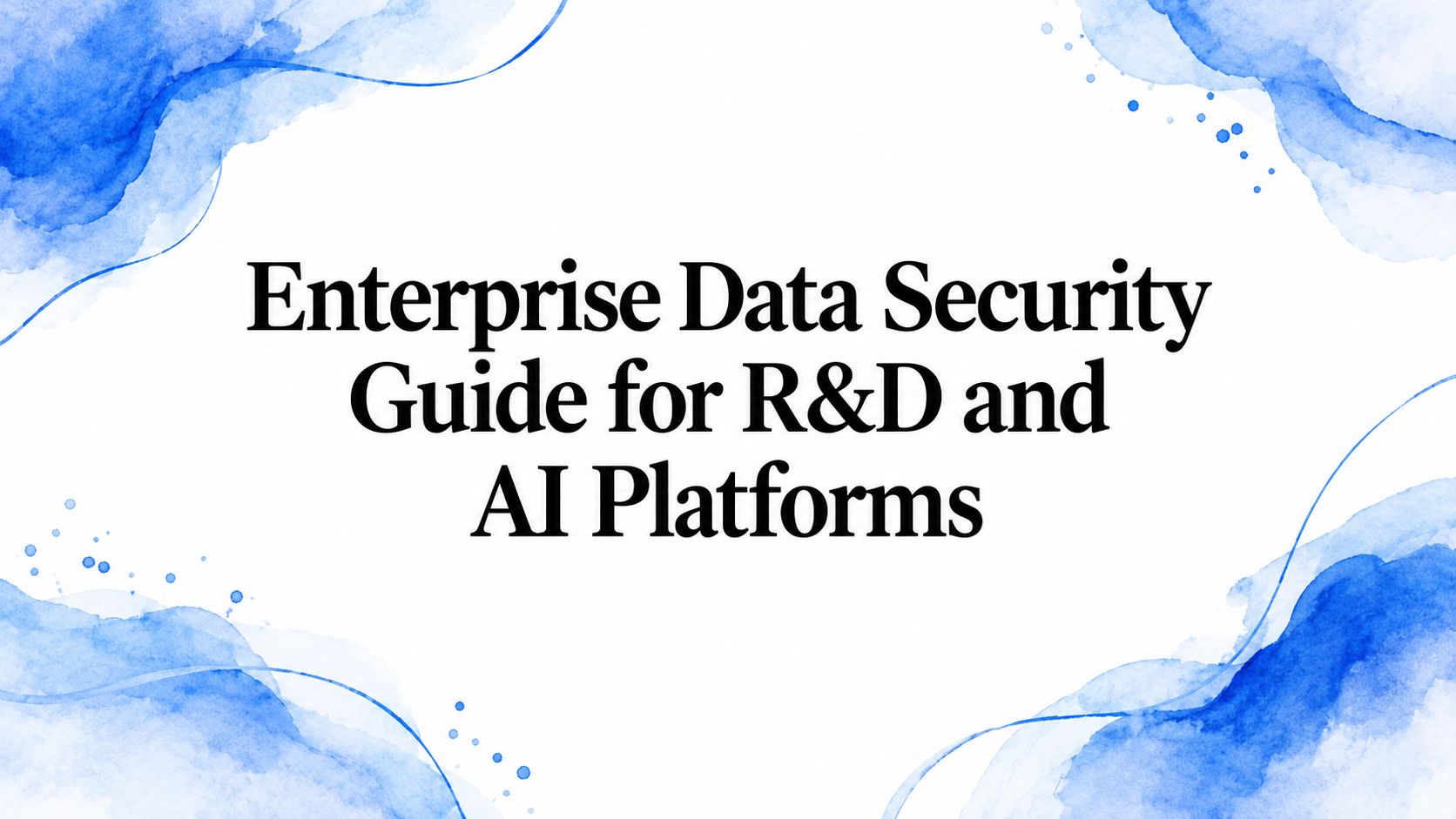 Enterprise Data Security Guide for R&D and AI Platforms