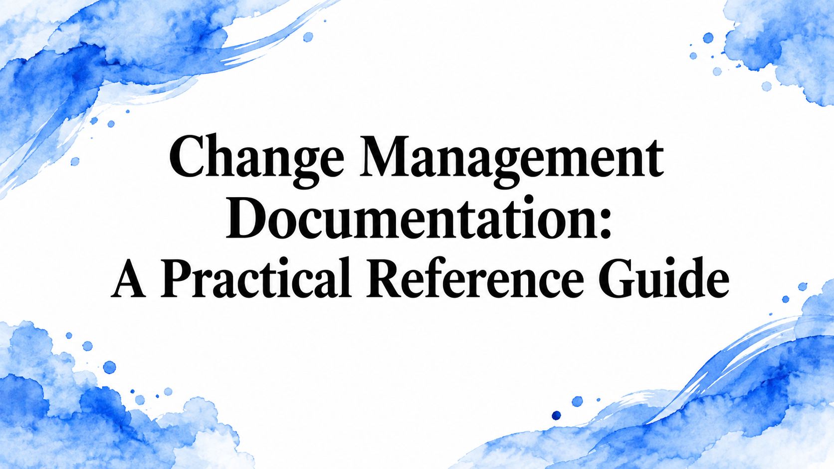 Change Management Documentation: A Practical Reference Guide