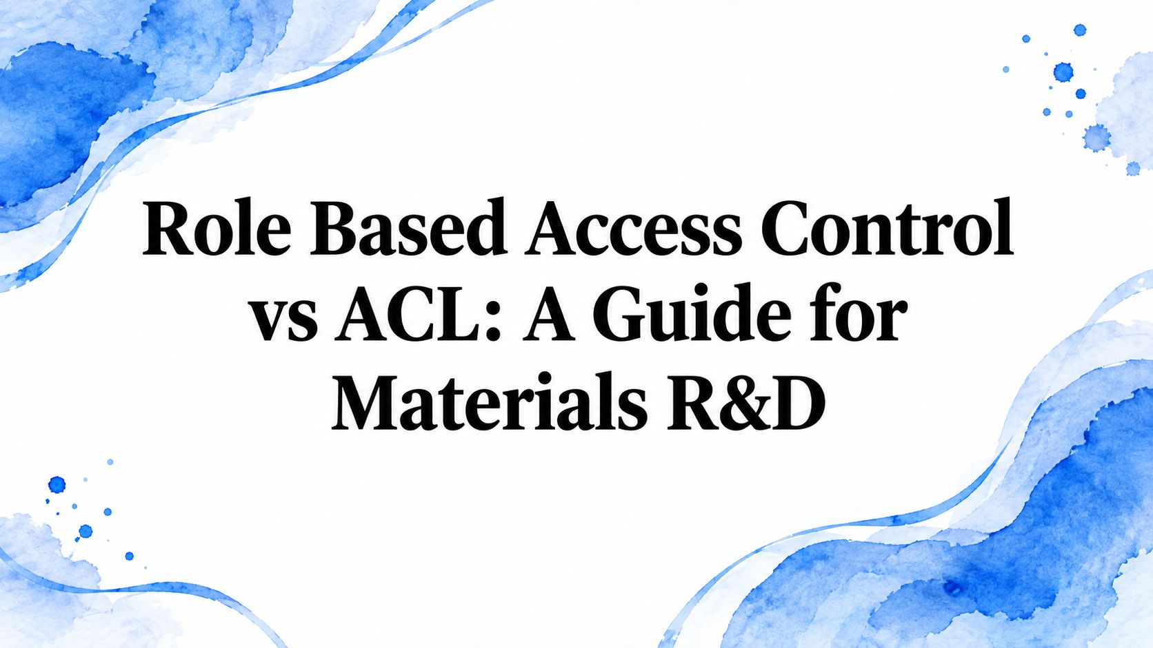 Role Based Access Control vs ACL: A Guide for Materials R&D