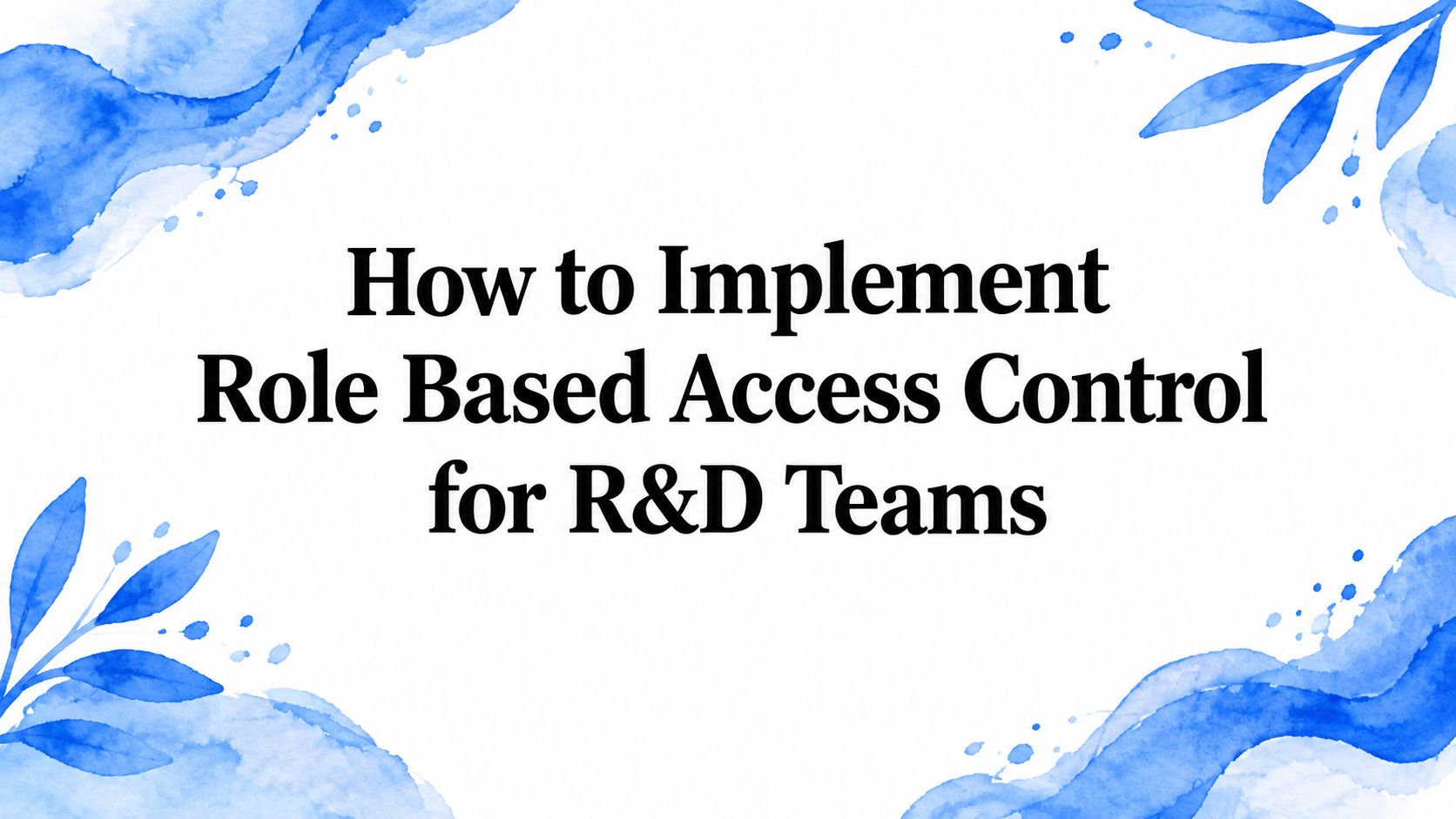 How to Implement Role Based Access Control for R&D Teams