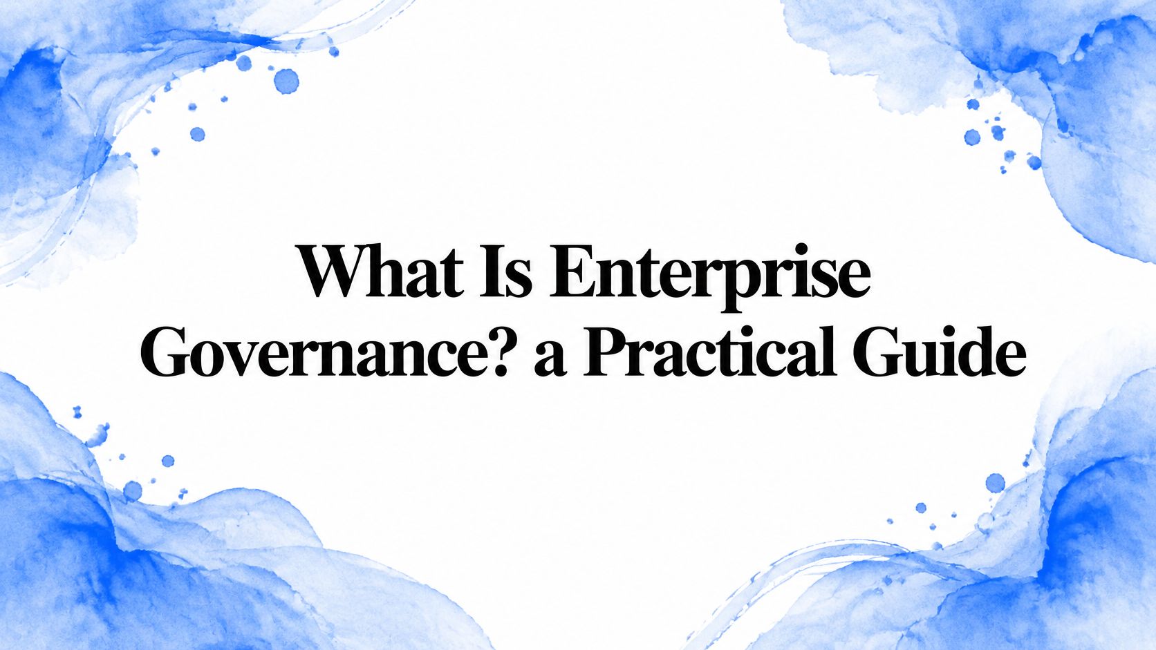 What Is Enterprise Governance? a Practical Guide