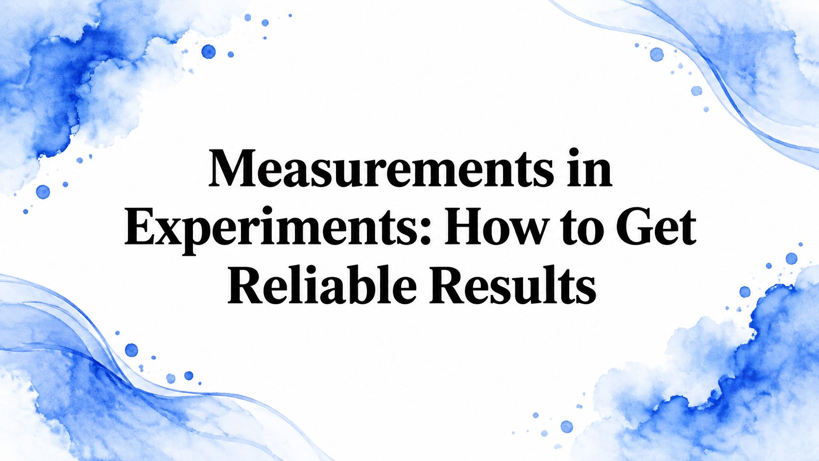 Measurements in Experiments: How to Get Reliable Results
