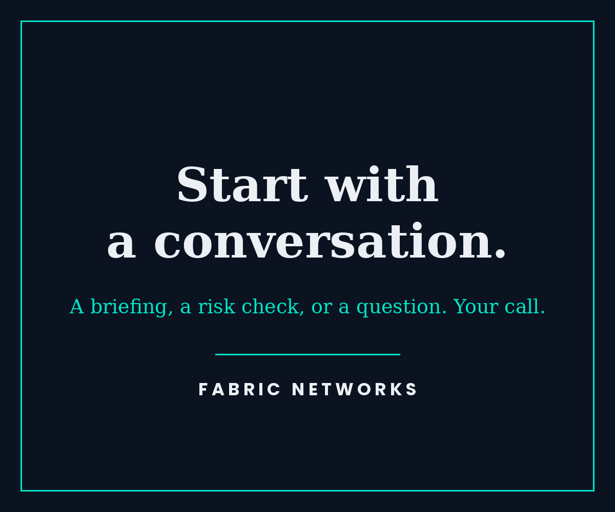 Start with a conversation. A briefing, a risk check, or a question. Fabric Networks.