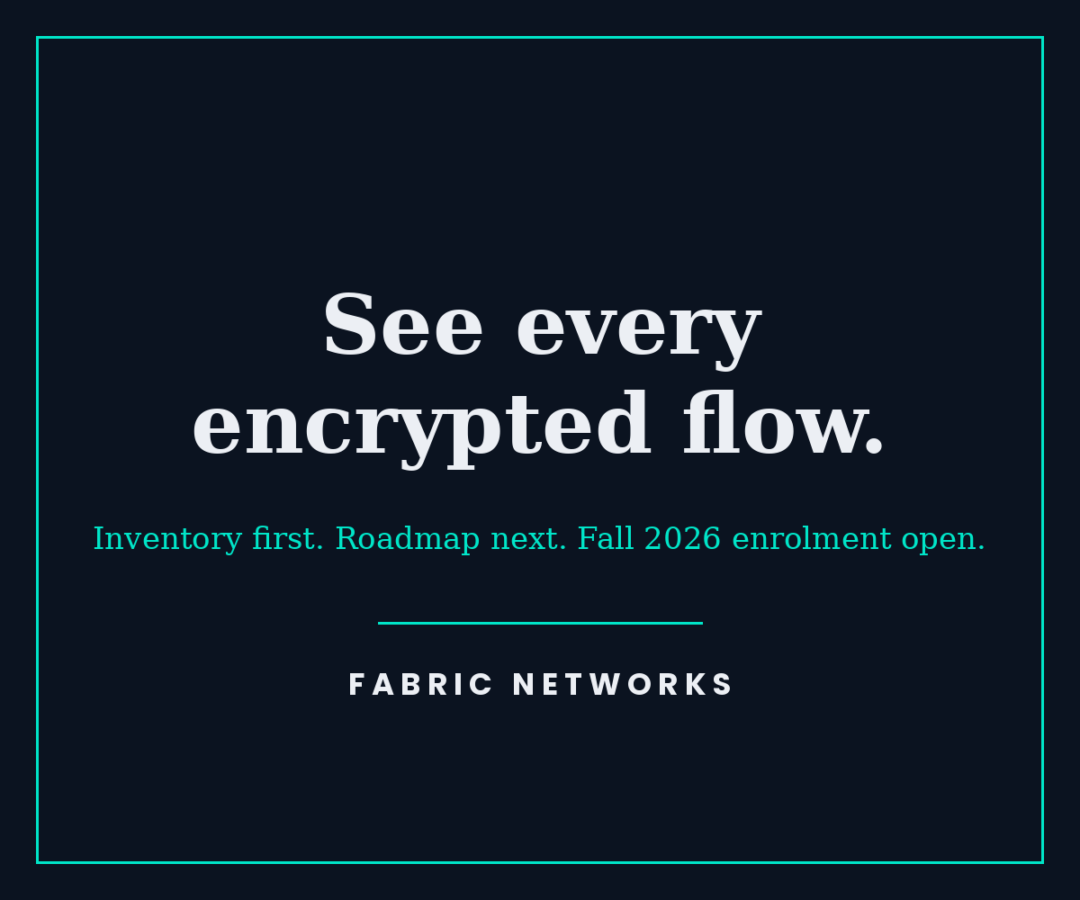 See every encrypted flow. Inventory first, roadmap next. Fall 2026 enrolment open. Fabric Networks.