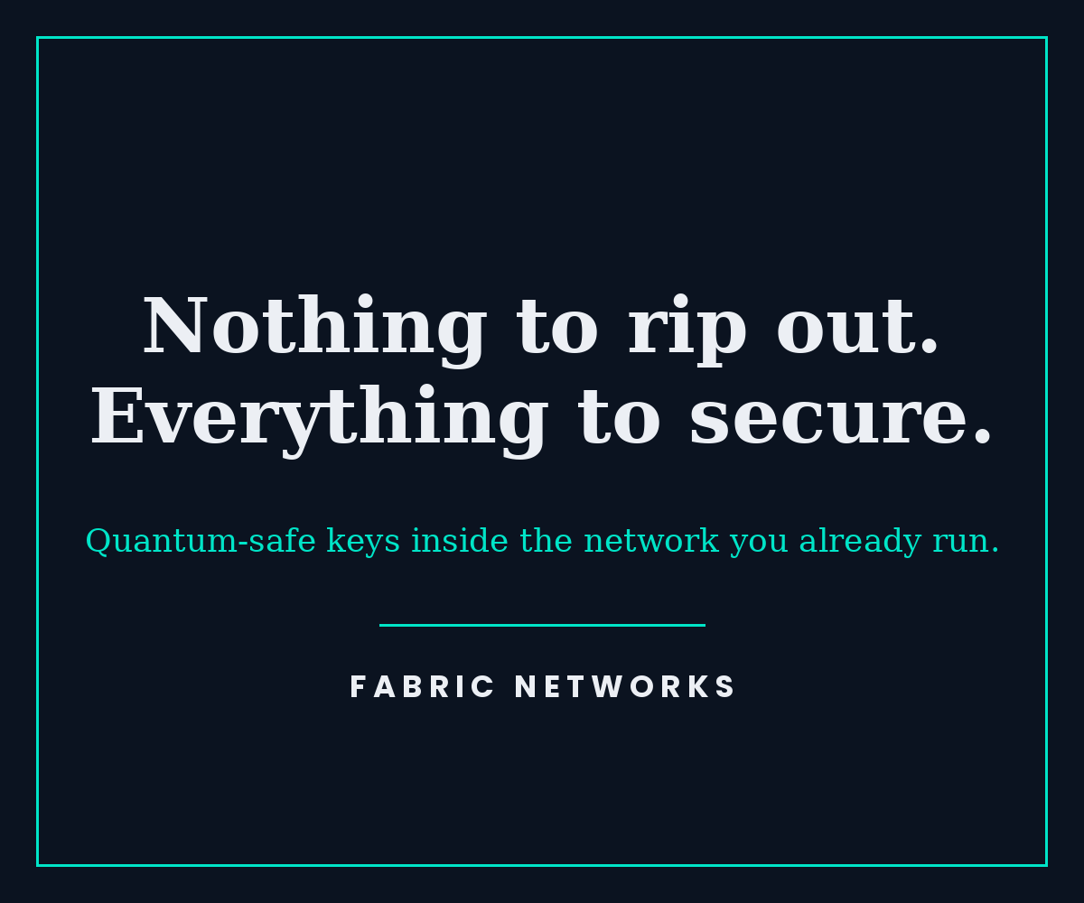 Nothing to rip out. Everything to secure. Quantum-safe keys inside the network you already run. Fabric Networks.