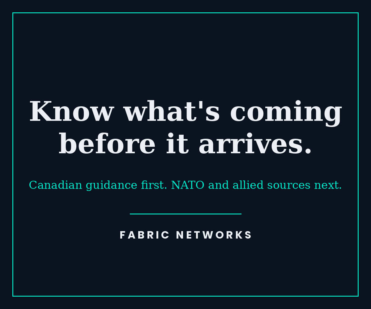 Know what's coming before it arrives. Canadian guidance first, NATO and allied sources next. Fabric Networks.