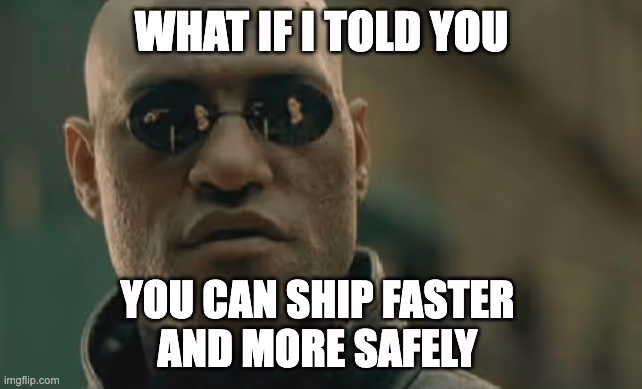 Morpheus meme: What if I told you... You can ship faster and more safely