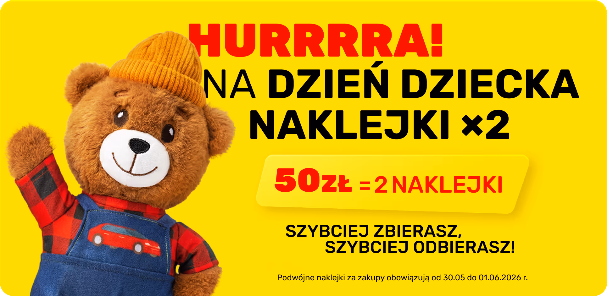 Hurrra! Na Dzień Dziecka naklejki ×2. 50 zł = 2 naklejki. Szybciej zbierasz, szybciej odbierasz. Podwójne naklejki za zakupy obowiązują od 30.05 do 01.06.2026.