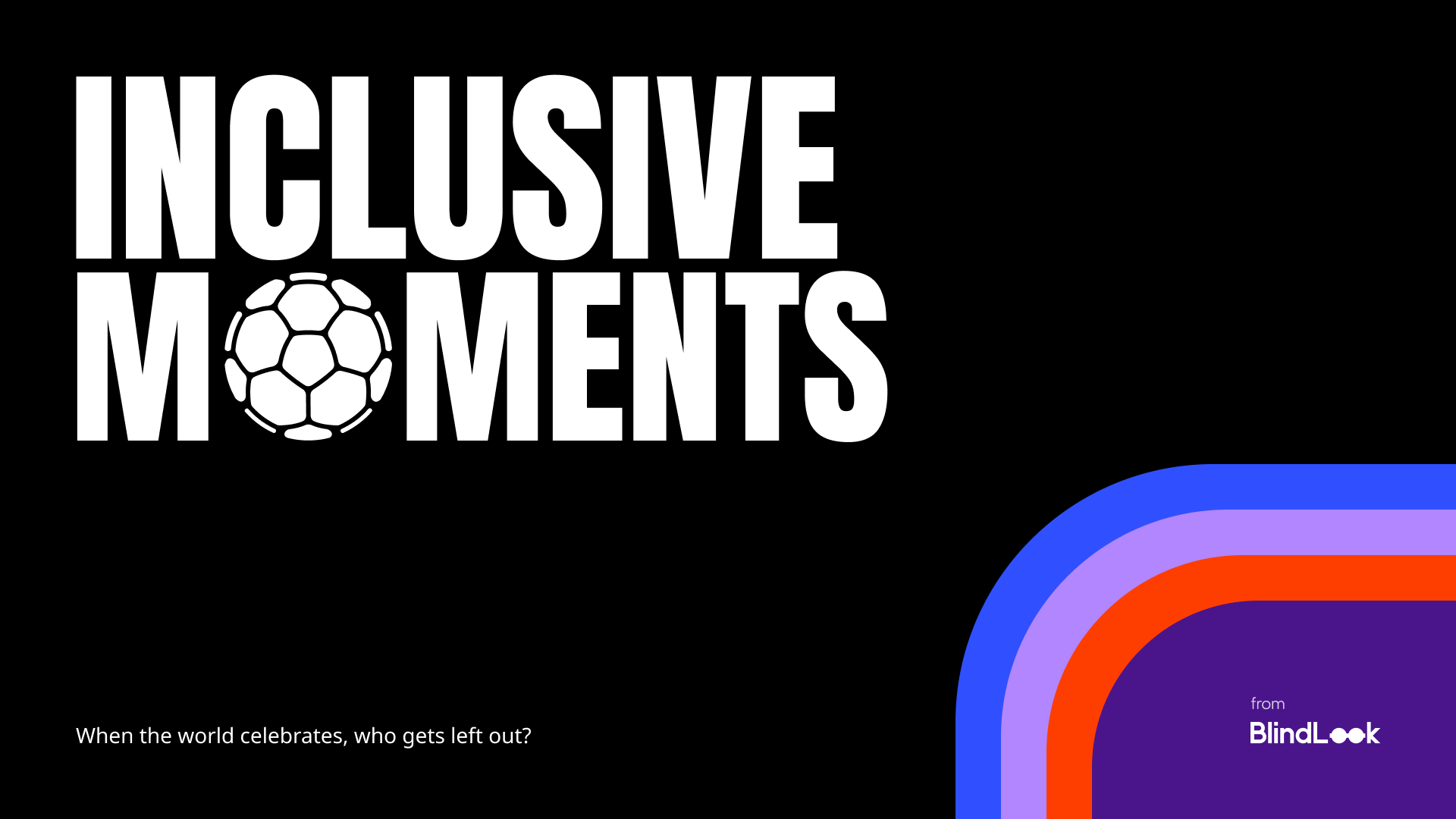 BlindLook tarafından hazırlanan, futbol simgesi ve "Dünya kutlama yaparken kim dışarıda kalıyor?" sloganını içeren "Inclusive Moments" kampanyası başlığı.