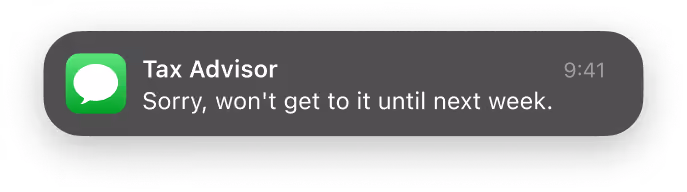 Smartphone notification from Tax Advisor: Sorry, won't get to it until next week.