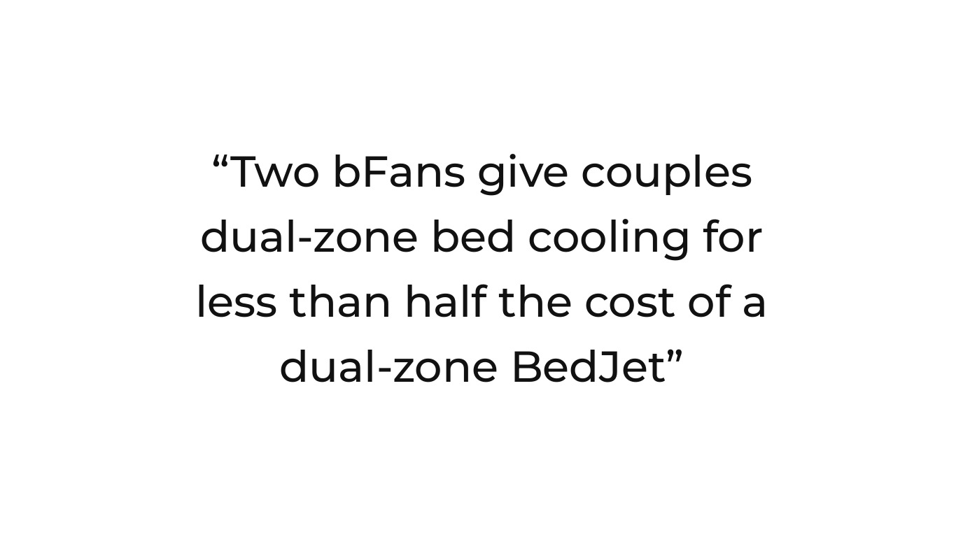 Bed temperature control system quote card: two bFans give couples dual-zone airflow for less than half a dual-zone BedJet