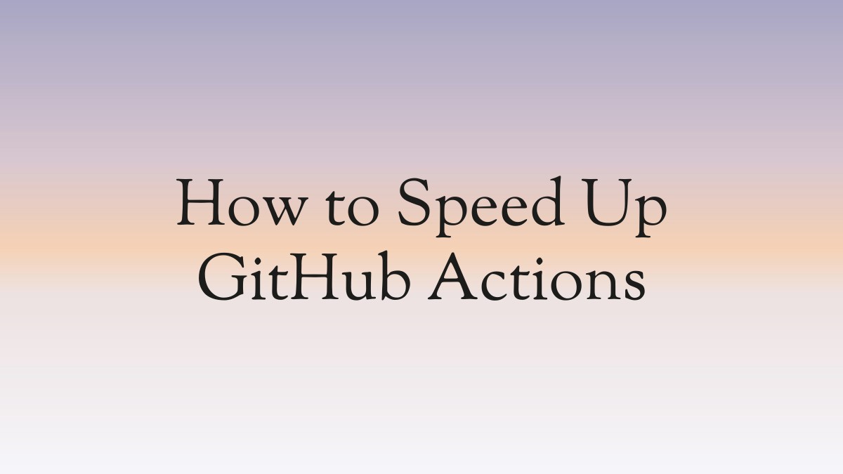 How to Speed Up GitHub Actions