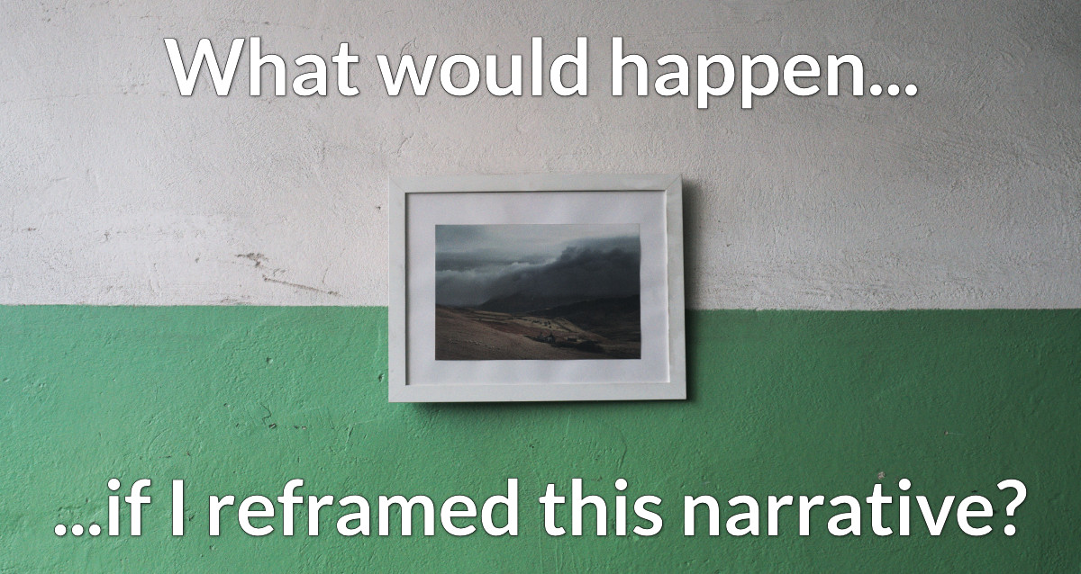 What would happen if I reframed this narrative?