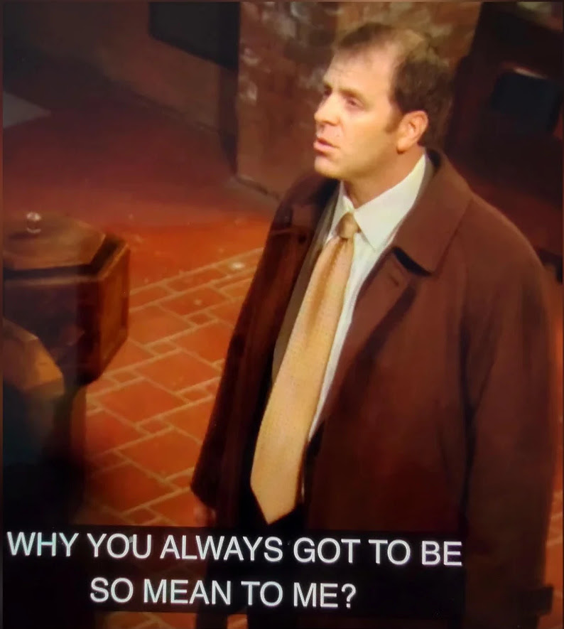 Why you always got to be so mean to me?