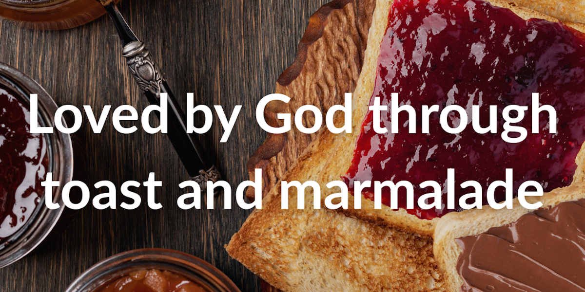 Loved by God through toast and marmalade