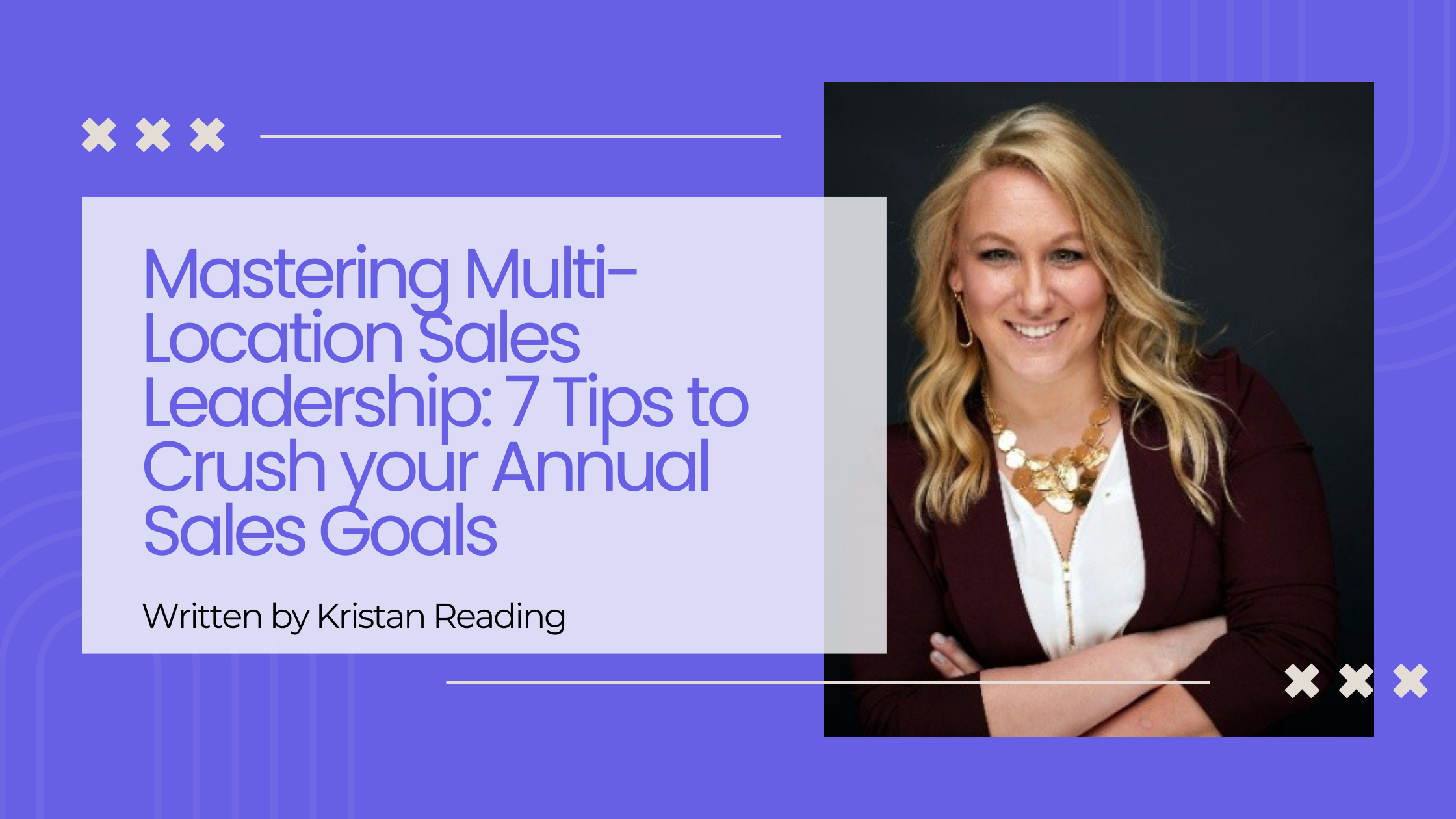 Article header with title Mastering Multi-Location Sales Leadership: 7 Tips to Crush your Annual Sales Goals beside a photo of a smiling blonde woman wearing a maroon blazer and gold necklace.