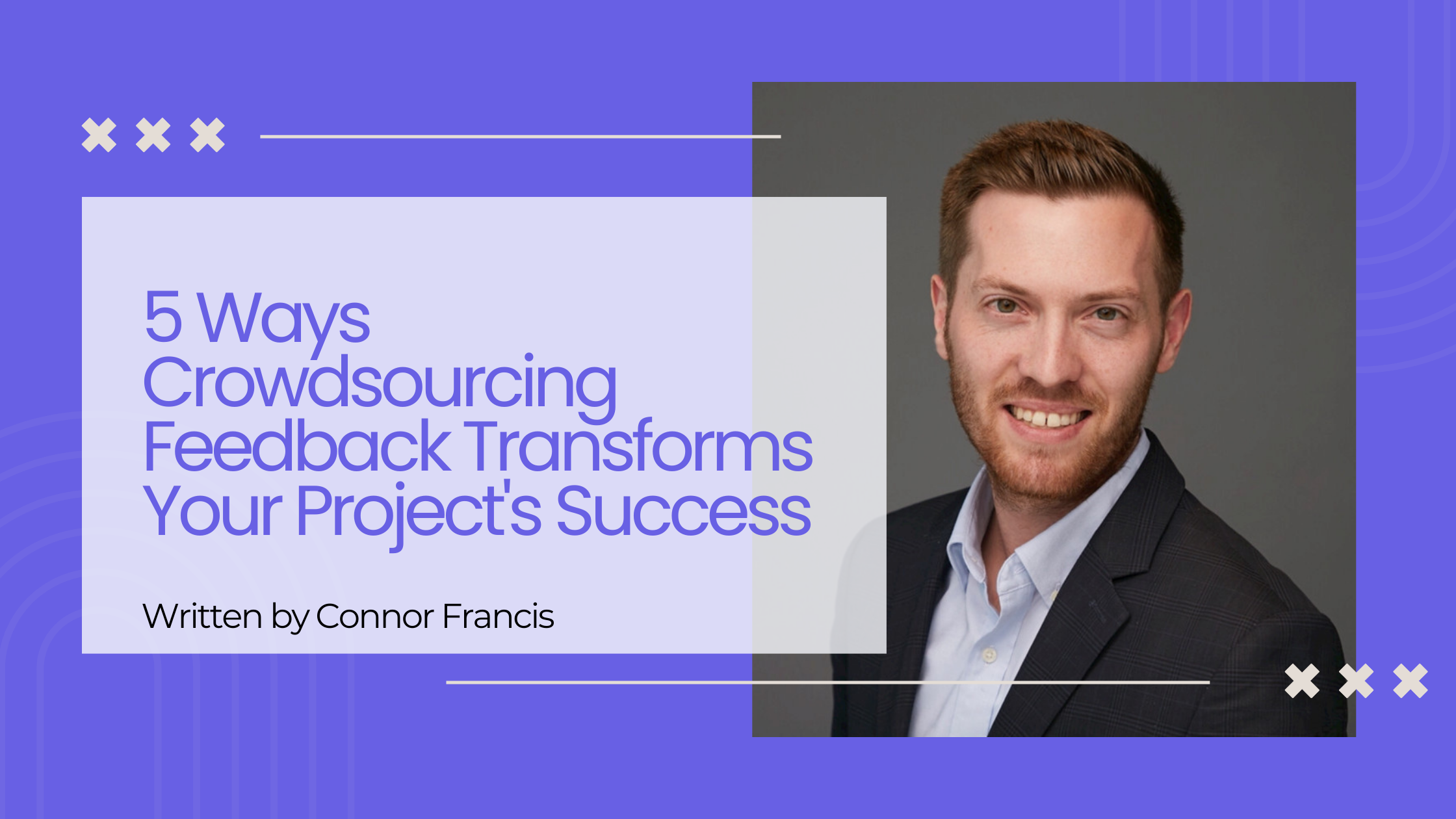 Article header with title '5 Ways Crowdsourcing Feedback Transforms Your Project's Success' and author 'Written by Connor Francis' alongside a portrait of a smiling man in a dark blazer and light blue shirt on a purple background.