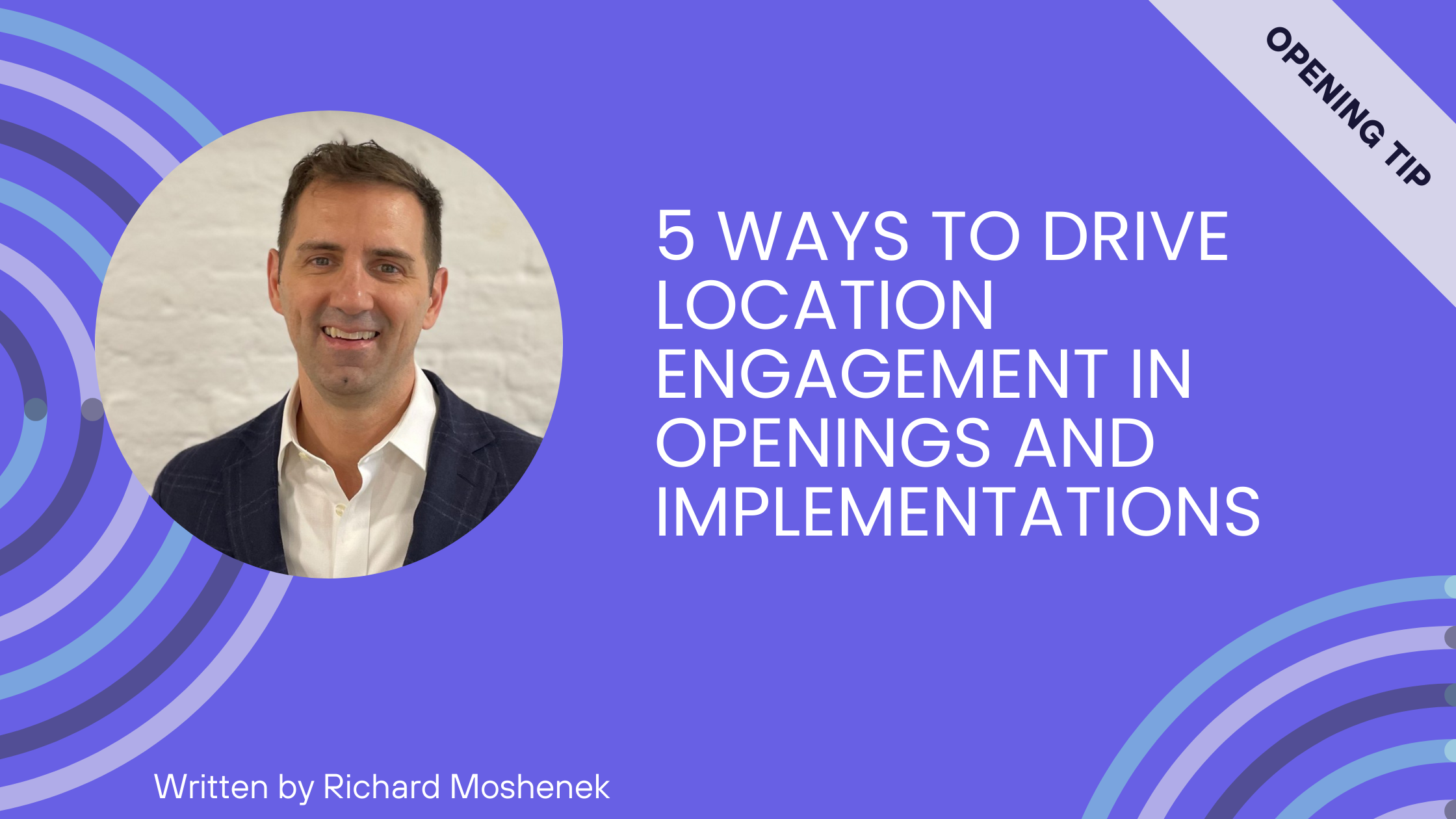 Portrait of a man smiling in a circle with text: 5 ways to drive location engagement in openings and implementations, written by Richard Moshenek.