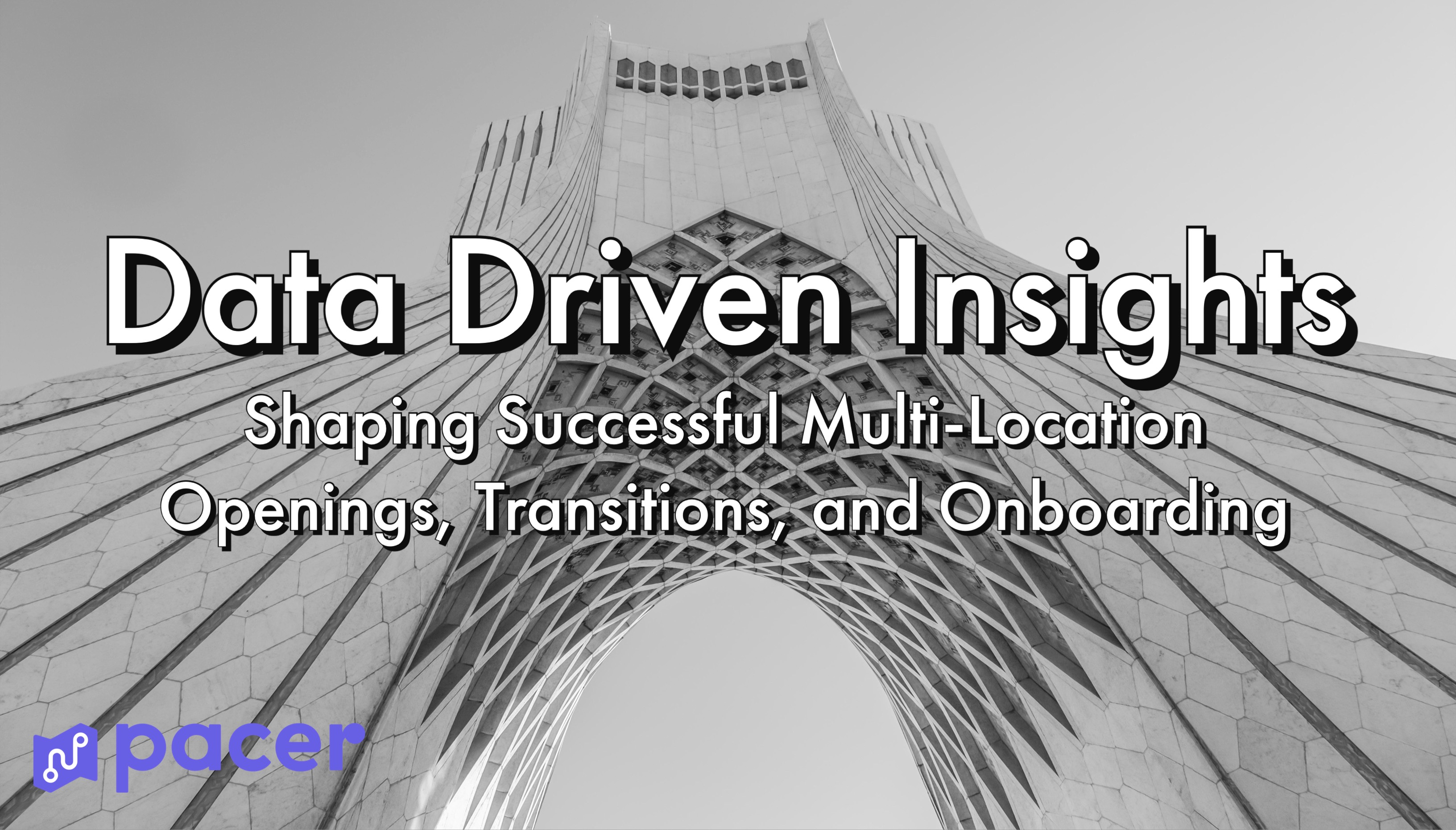 Marble Azadi Tower arch in black and white with text 'Data Driven Insights Shaping Successful Multi-Location Openings, Transitions, and Onboarding' and pacer logo.