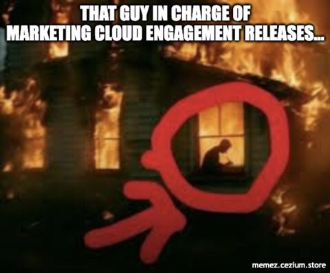 The person in charge of Marketing Cloud Engagement releases, sitting alone in a burning house. Nothing to see here.