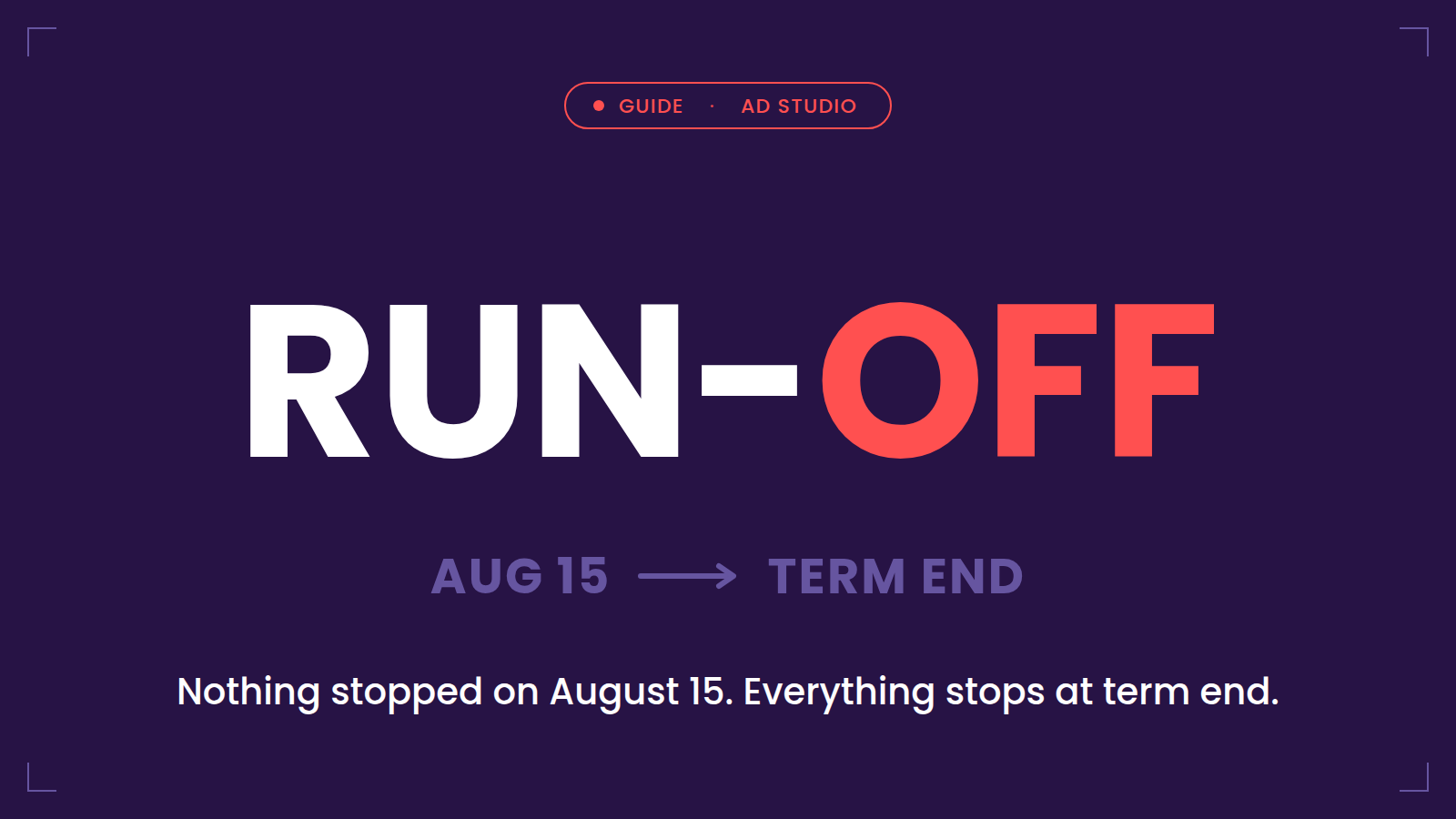 Run-off — Advertising Studio after August 15: nothing stopped on August 15, everything stops at term end