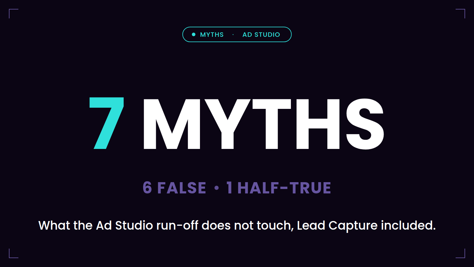 7 myths — what the Ad Studio run-off does not touch, Lead Capture included: 6 false, 1 half-true