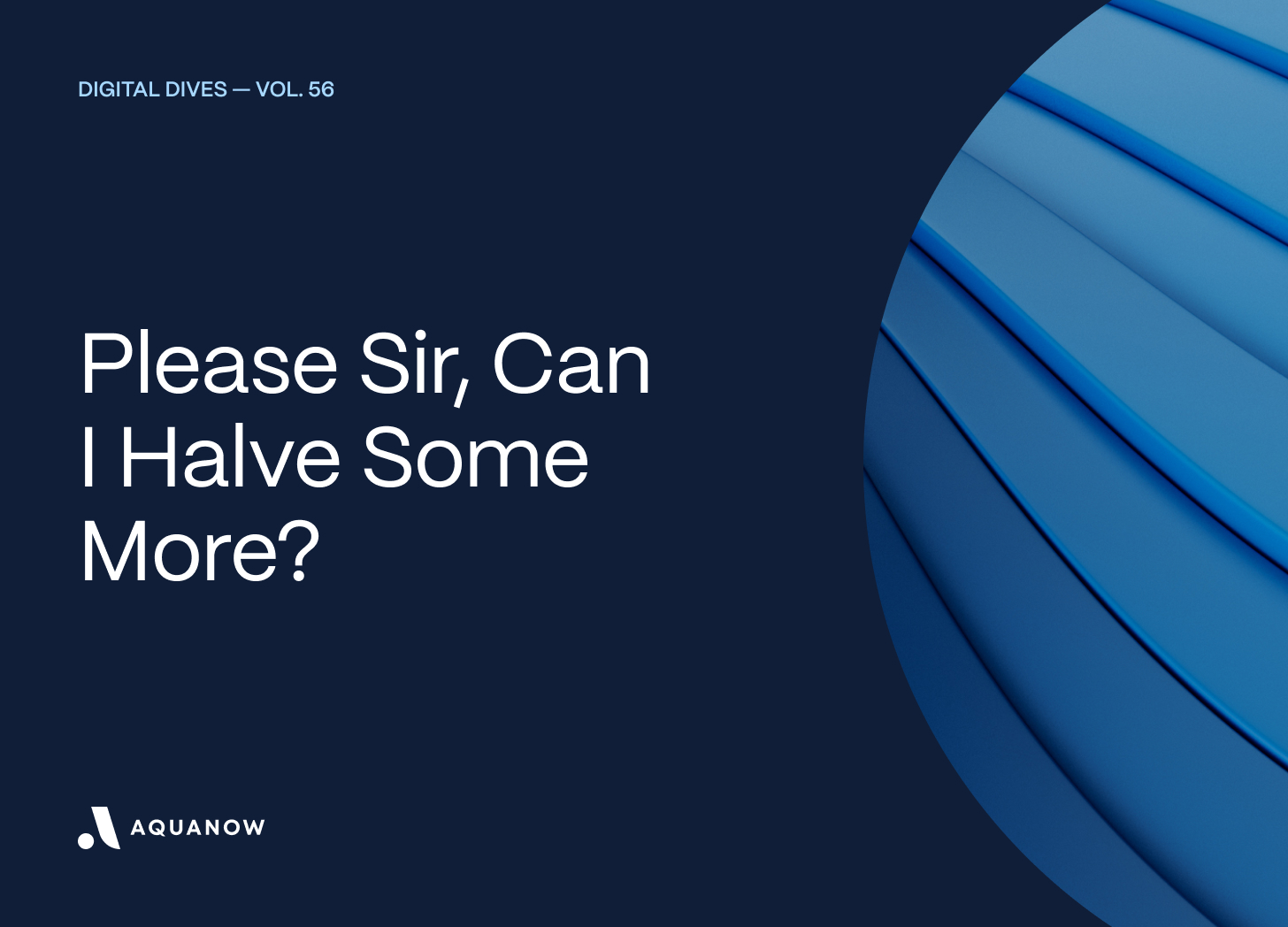 Please Sir, Can I Halve Some More?  — Digital Dives Vol. 56