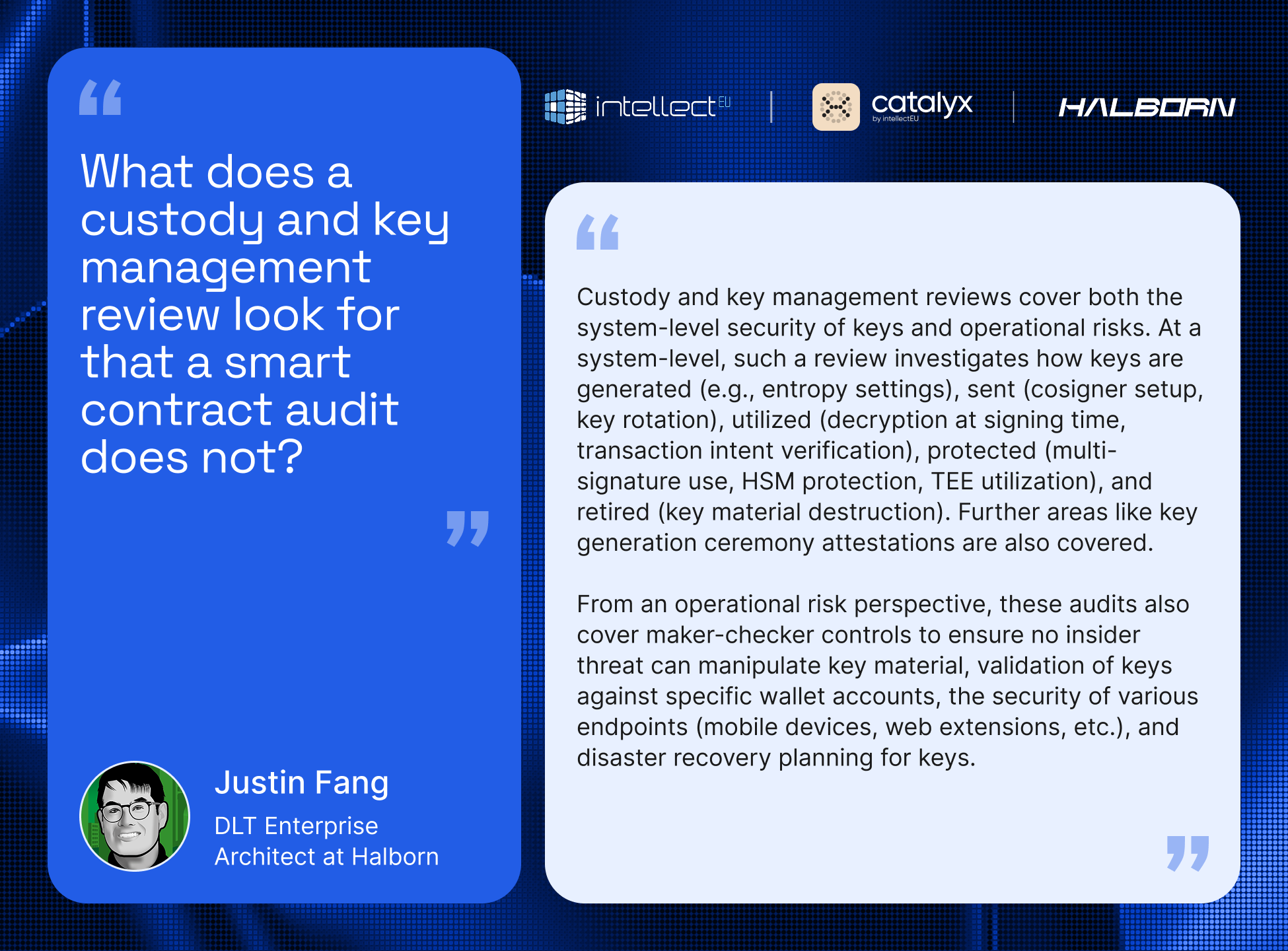 Justin Fang's quote: Custody and key management reviews cover both the system-level security of keys and operational risks. At a system-level, such a review investigates how keys are generated (e.g., entropy settings), sent (cosigner setup, key rotation), utilized (decryption at signing time, transaction intent verification), protected (multi-signature use, HSM protection, TEE utilization), and retired (key material destruction). Further areas like key generation ceremony attestations are also covered. From an operational risk perspective, these audits also cover maker-checker controls to ensure no insider threat can manipulate key material, validation of keys against specific wallet accounts, the security of various endpoints (mobile devices, web extensions, etc.), and disaster recovery planning for keys.
