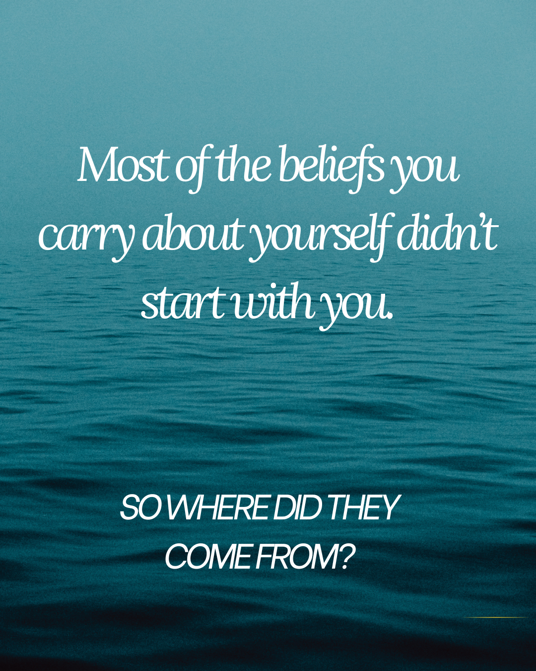 Ocean water with text saying, 'Most of the beliefs you carry about yourself didn’t start with you. So where did they come from?'