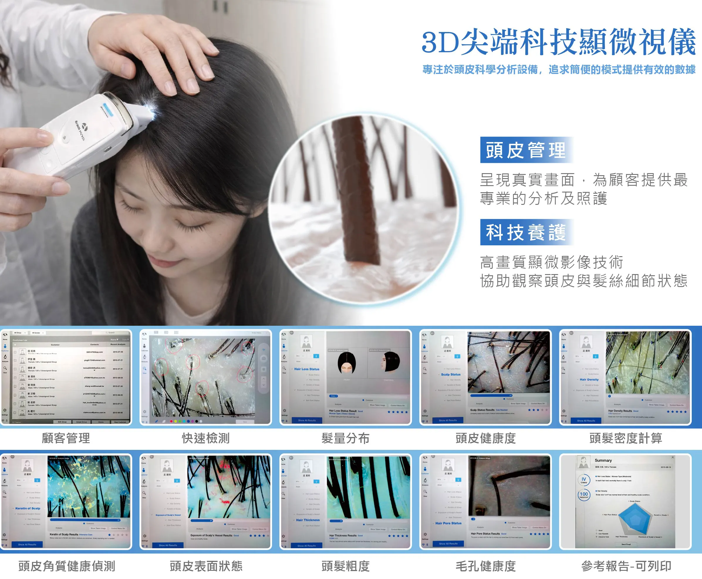 檢測過程快速且簡便,可從髮量分布、頭皮健康、頭髮密度、頭皮角質、頭皮表面狀態、髮絲粗細及毛孔健康等多個面向進行觀察與分析,並將影像及數據整合成清楚易懂的參考報告。透過每次檢測資料的留存與比較,也能持續追蹤頭皮環境及髮絲狀態的變化。