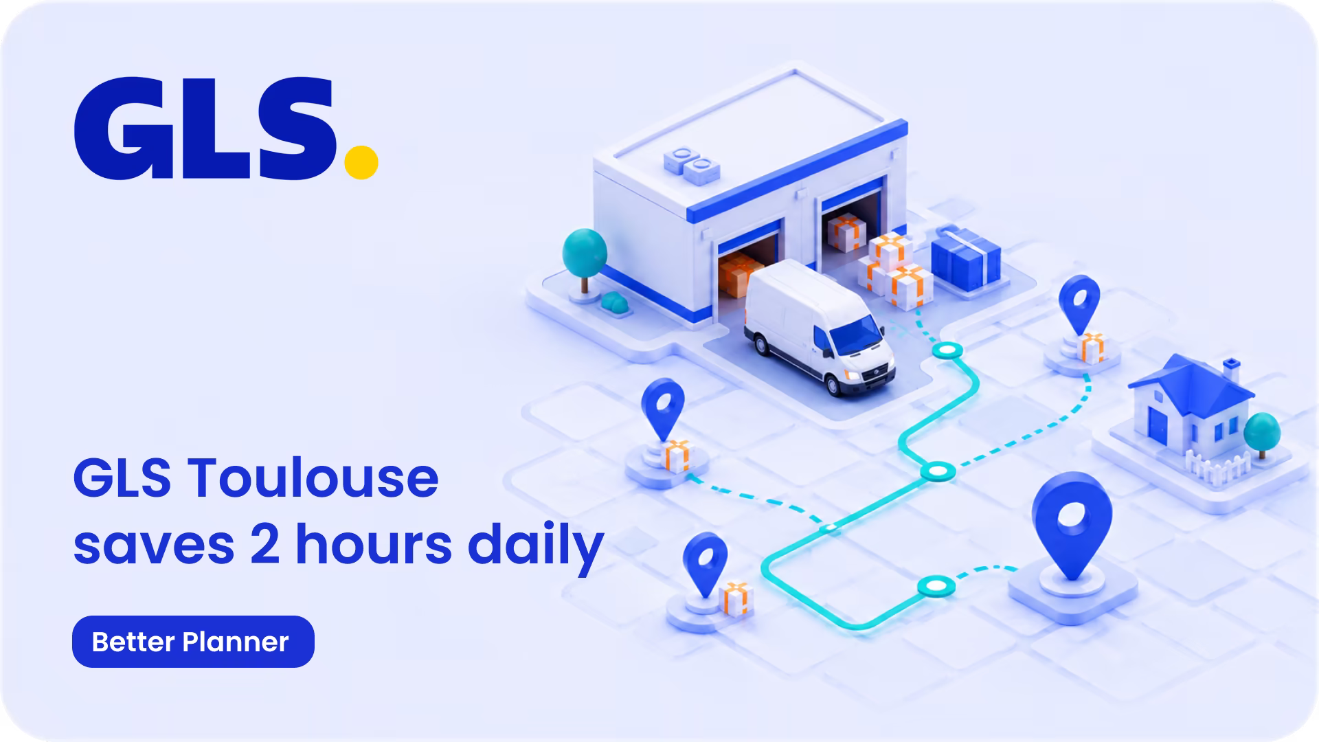 GLS logo and the headline GLS Toulouse saves 2 hours daily with Better Planner beside a 3D illustration of a depot, a van and a planned route