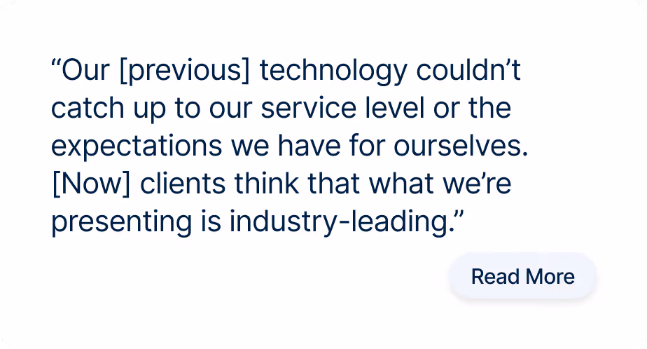 “Our [previous] technology couldn’t catch up to our service level or the expectations we have for ourselves. [Now] clients think that what we’re presenting is industry-leading.”