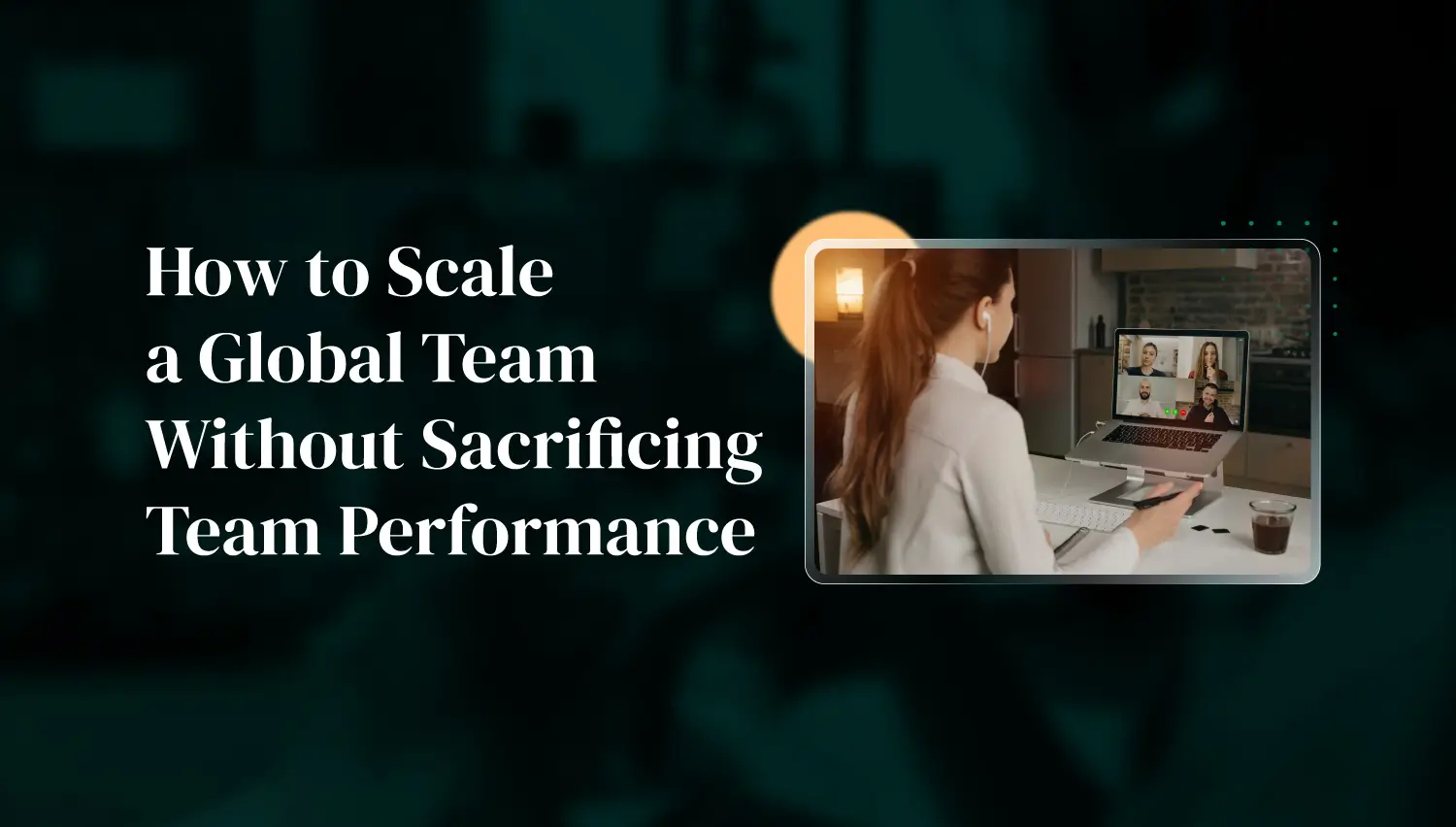 How to Scale a Global Team Without Sacrificing Team Performance