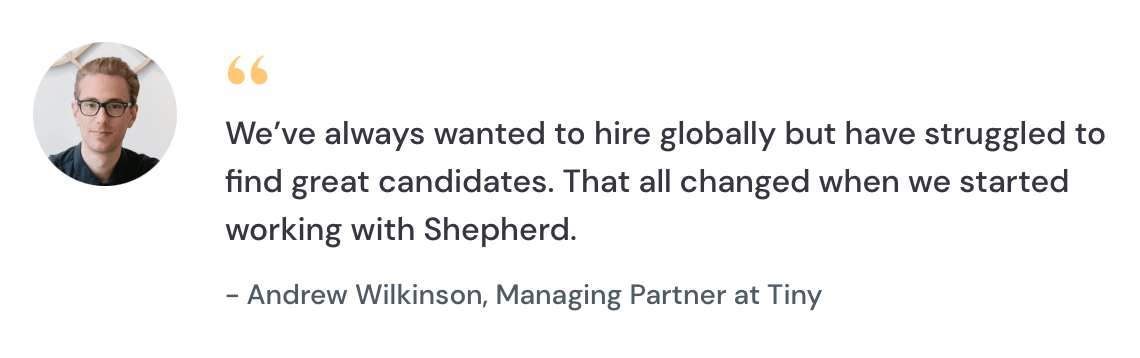 Testimonial from Andrew Wilkinson, Managing Partner at Tiny, crediting Shepherd with solving their global hiring challenges