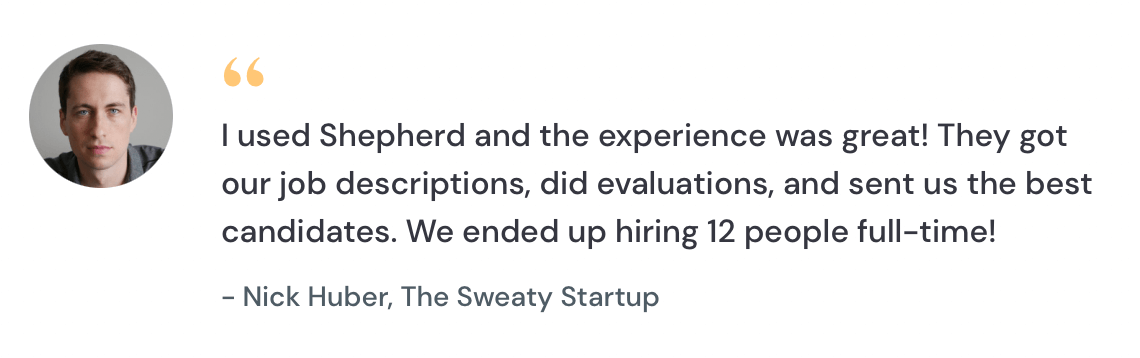 Testimonial from Nick Huber of The Sweaty Startup praising Shepherd for sending top candidates, resulting in 12 full-time hires