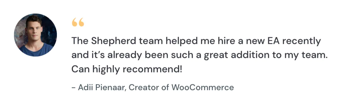 A testimonial from Adii Pienaar, Creator of Woocommerce: "The Somewhere team helped me hire a new EA recently and it's already been such a great addition to my team. Can highly recommend!"