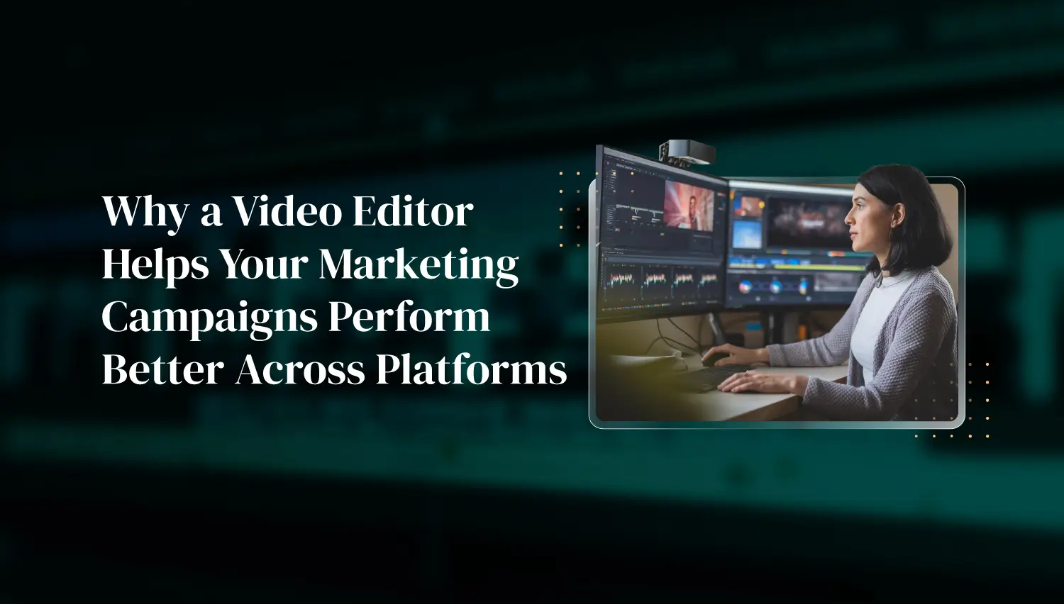 Why a Video Editor Helps Your Marketing Campaigns Perform Better Across Platforms