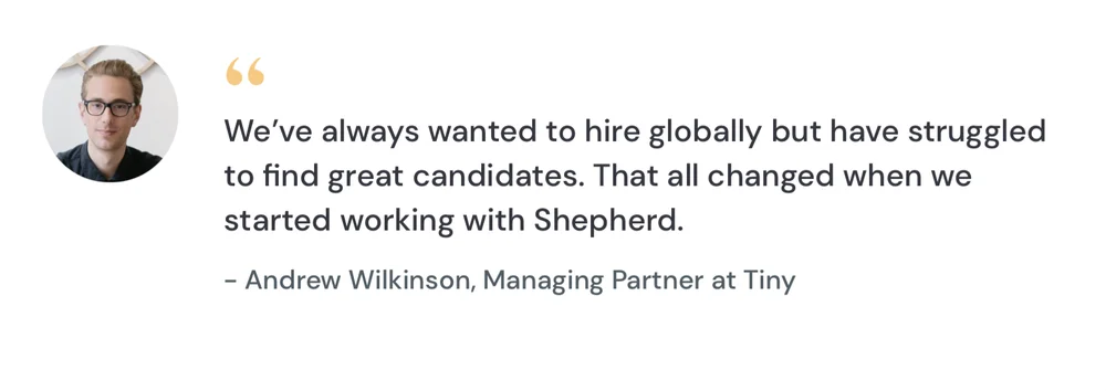 A testimonial from Andrew Wilkinson, Managing Partner at Tiny: "We've always wanted to hire globally but have struggled to find great candidates. That all changed when we started working with Somewhere."