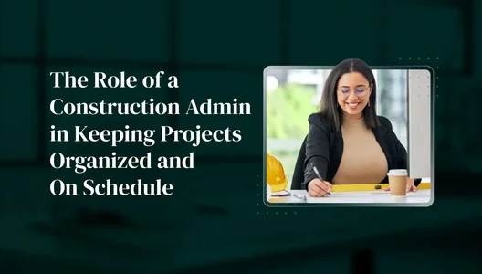 The Role of a Construction Admin in Keeping Projects Organized and On Schedule