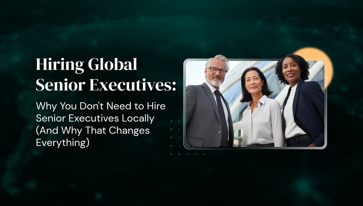 Hiring Global Senior Executives: Why You Don't Need to Hire Senior Executives Locally (And Why That Changes Everything)