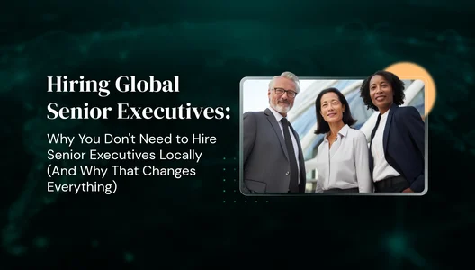 Hiring Global Senior Executives: Why You Don't Need to Hire Senior Executives Locally (And Why That Changes Everything)